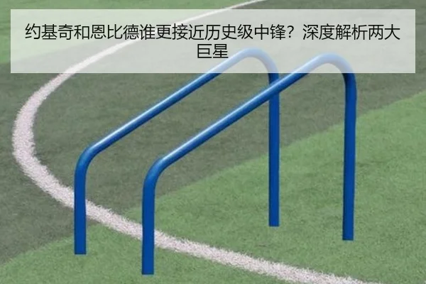 约基奇和恩比德谁更接近历史级中锋？深度解析两大巨星
